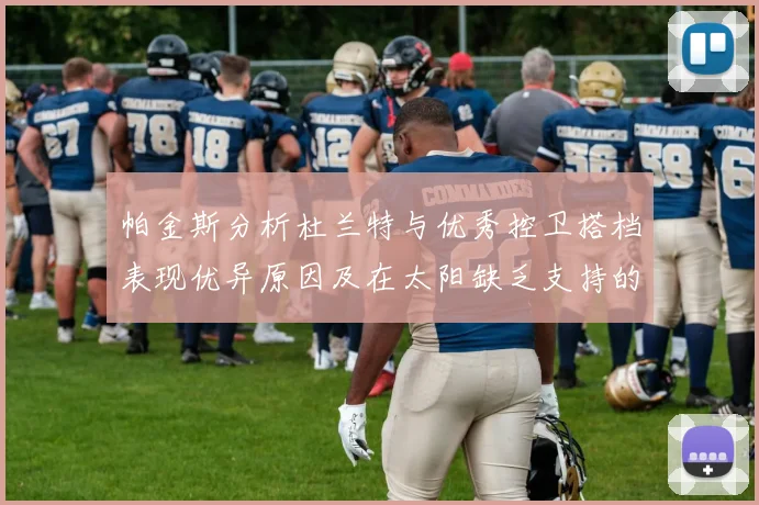 帕金斯分析杜兰特与优秀控卫搭档表现优异原因及在太阳缺乏支持的影响