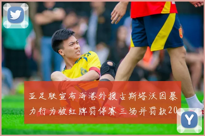 亚足联宣布海港外援古斯塔沃因暴力行为被红牌罚停赛三场并罚款2000美元