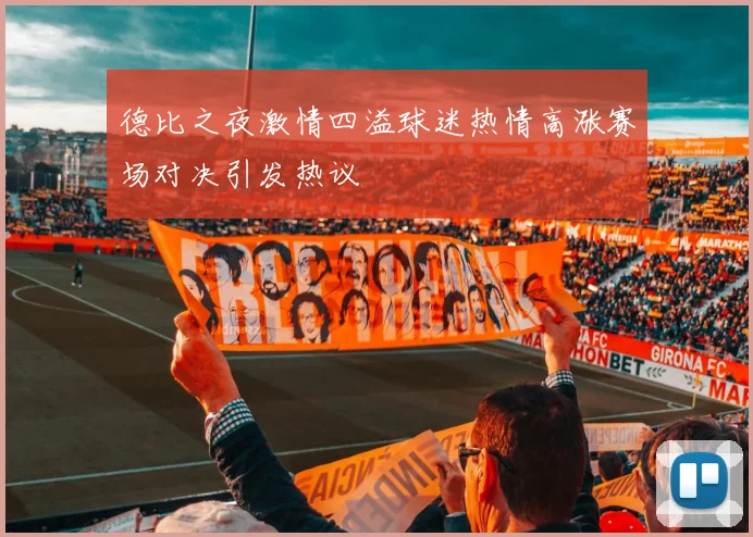 德比之夜激情四溢球迷热情高涨赛场对决引发热议