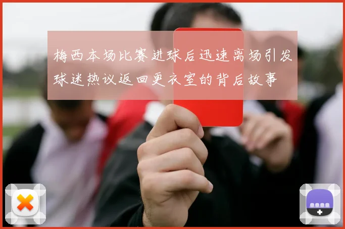 梅西本场比赛进球后迅速离场引发球迷热议返回更衣室的背后故事