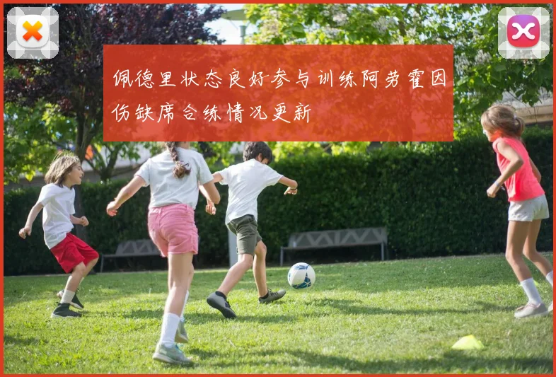 佩德里状态良好参与训练阿劳霍因伤缺席合练情况更新
