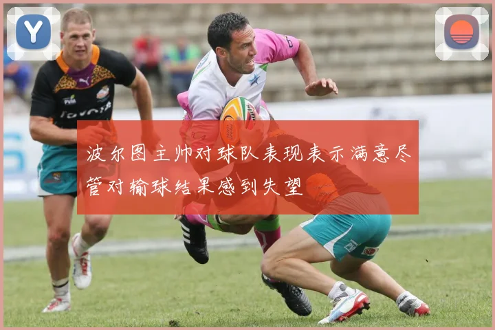 波尔图主帅对球队表现表示满意尽管对输球结果感到失望