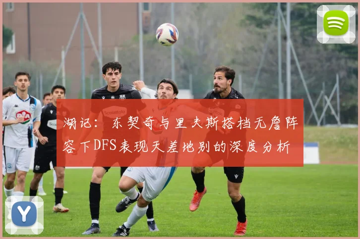 湖记：东契奇与里夫斯搭档无詹阵容下DFS表现天差地别的深度分析