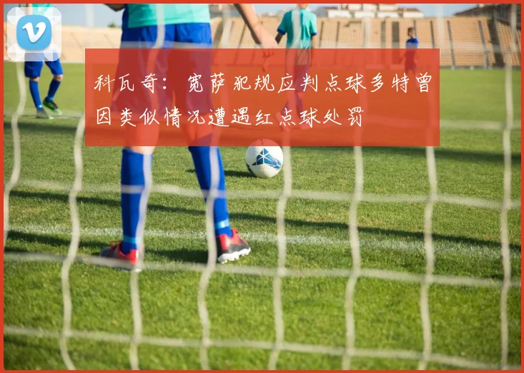 科瓦奇:宽萨犯规应判点球多特曾因类似情况遭遇红点球处罚