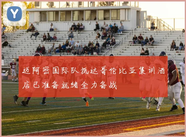 迈阿密国际队抵达哥伦比亚集训酒店已准备就绪全力备战