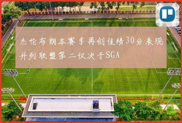 杰伦布朗本赛季再创佳绩30分表现并列联盟第二仅次于SGA